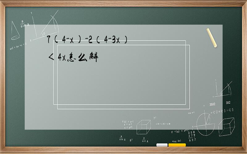 7(4-x)-2（4-3x）＜4x怎么解