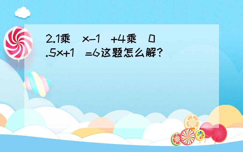 2.1乘（x-1）+4乘（0.5x+1）=6这题怎么解?