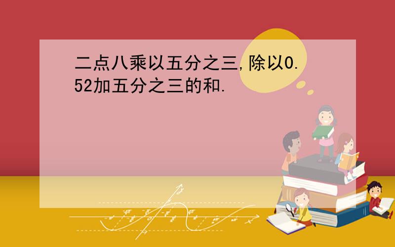 二点八乘以五分之三,除以0.52加五分之三的和.