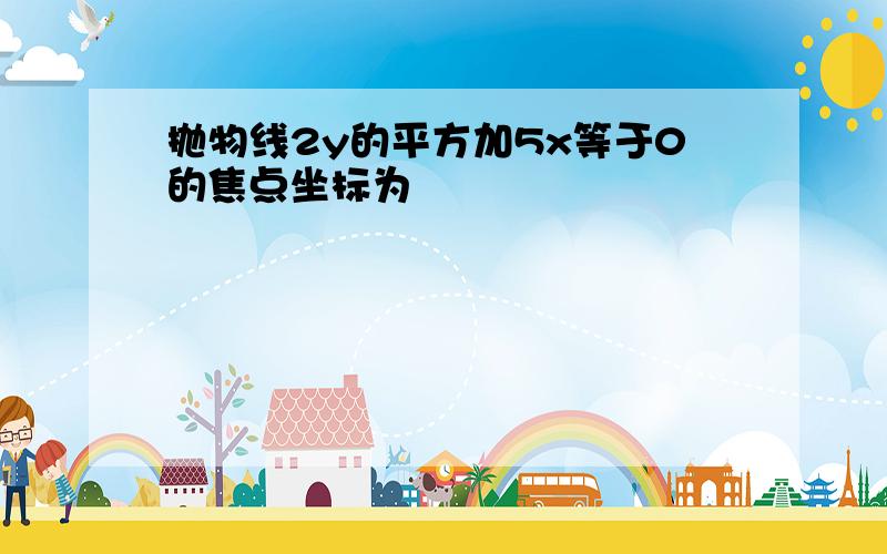 抛物线2y的平方加5x等于0的焦点坐标为