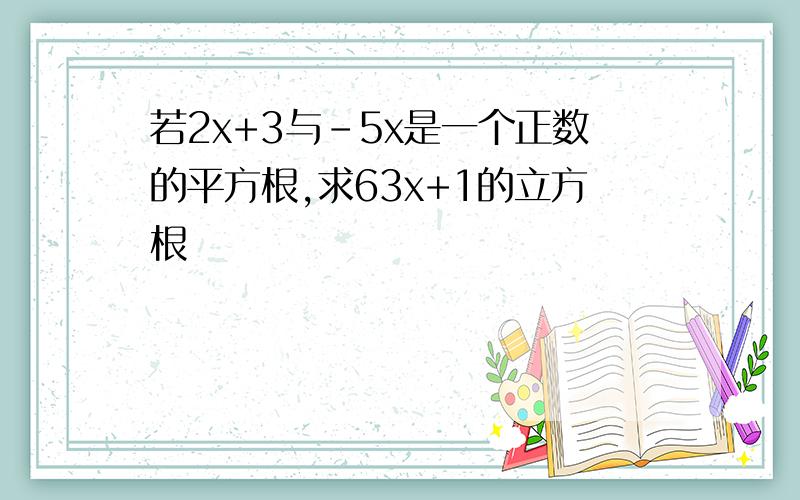 若2x+3与-5x是一个正数的平方根,求63x+1的立方根