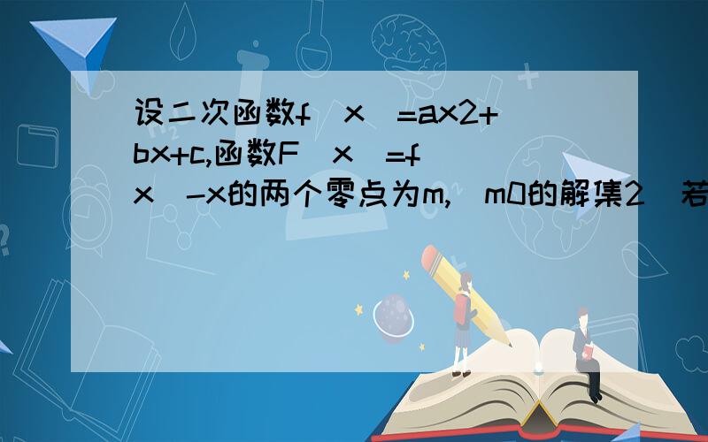 设二次函数f(x)=ax2+bx+c,函数F(x)=f(x)-x的两个零点为m,(m0的解集2)若a>0,且0