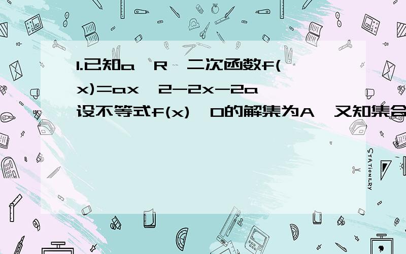 1.已知a∈R,二次函数f(x)=ax^2-2x-2a,设不等式f(x)>0的解集为A,又知集合B={x|1