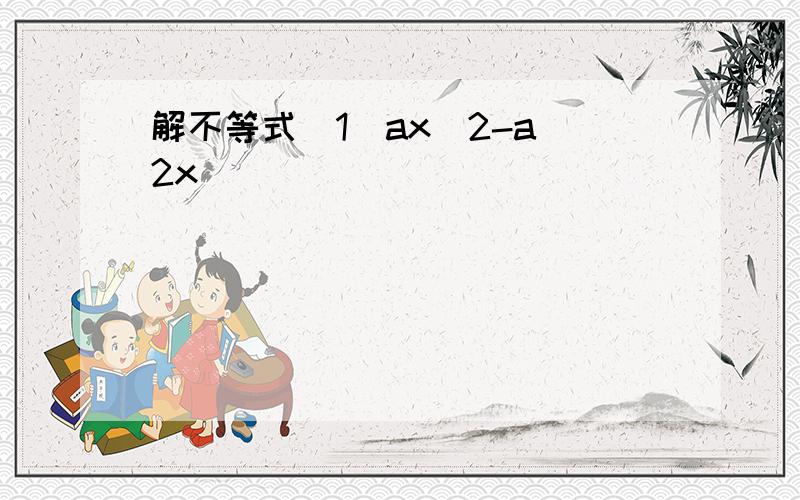 解不等式（1）ax^2-a^2x