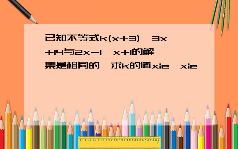 已知不等式k(x+3)>3x+14与2x-1＜x+1的解集是相同的,求k的值xie xie