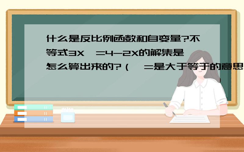 什么是反比例函数和自变量?不等式3X>=4-2X的解集是怎么算出来的?（>=是大于等于的意思）