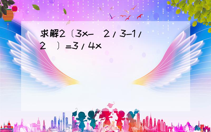 求解2〔3x-(2/3-1/2)〕=3/4x