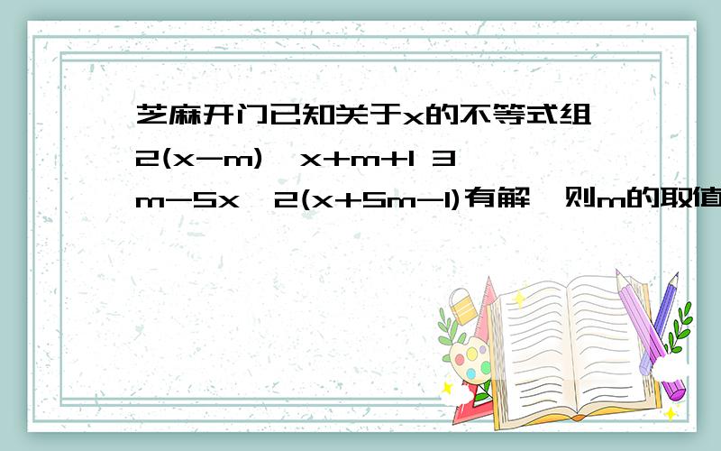 芝麻开门已知关于x的不等式组2(x-m)>x+m+1 3m-5x>2(x+5m-1)有解,则m的取值范围是.