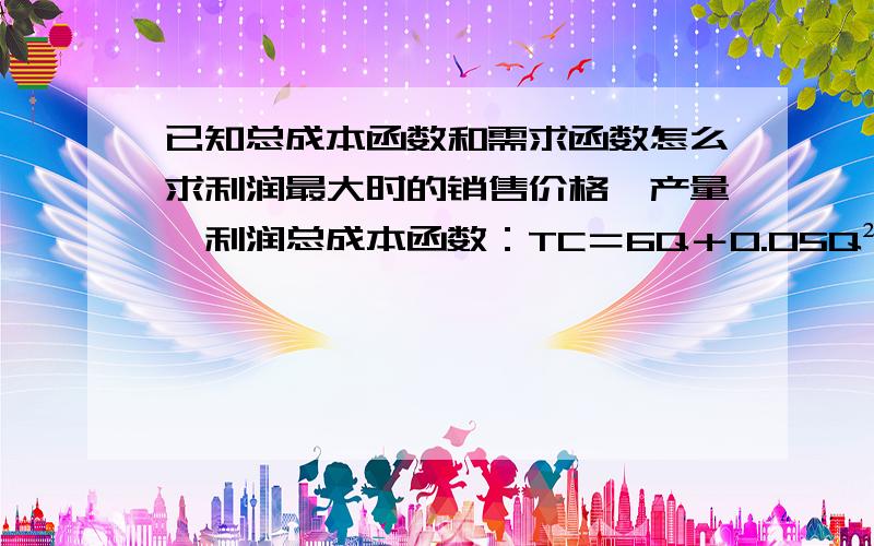 已知总成本函数和需求函数怎么求利润最大时的销售价格、产量、利润总成本函数：TC＝6Q＋0.05Q² 产品需求函数:Q＝360－20P （注明：TC总成本 Q数量 P价格 求快求速度）