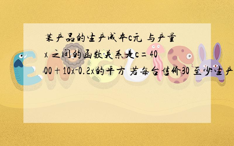 某产品的生产成本c元 与产量x 之间的函数关系是c=4000+10x-0.2x的平方 若每台售价30 至少生产几台x属于n 且x小于等于165 保证不亏