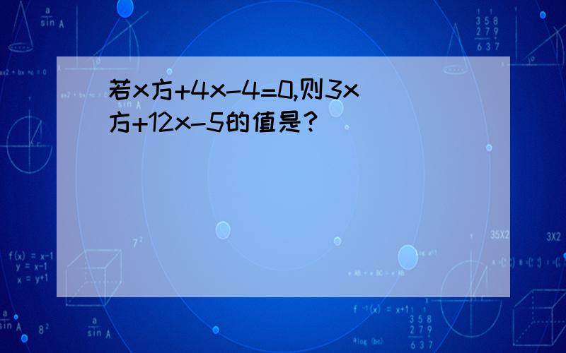 若x方+4x-4=0,则3x方+12x-5的值是?