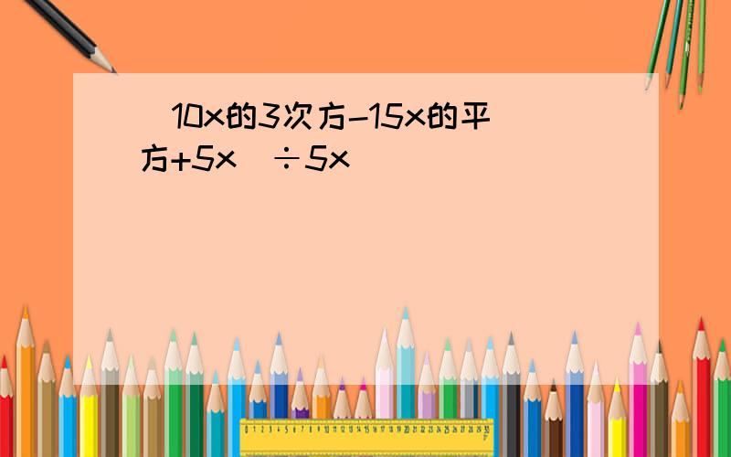 (10x的3次方-15x的平方+5x)÷5x