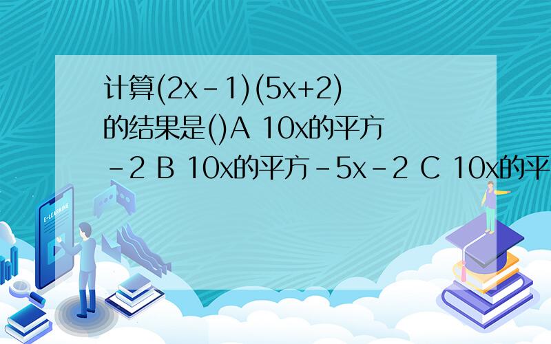 计算(2x-1)(5x+2)的结果是()A 10x的平方-2 B 10x的平方-5x-2 C 10x的平方+4x-2 D 10x的平方-x-2