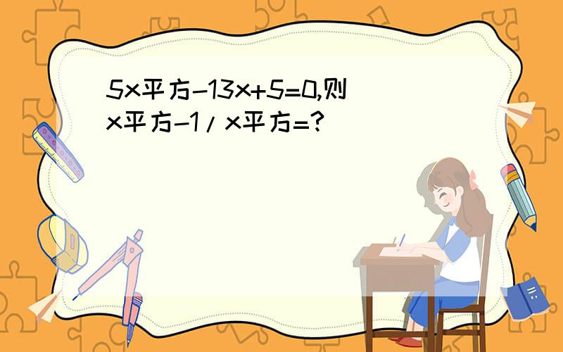 5x平方-13x+5=0,则x平方-1/x平方=?