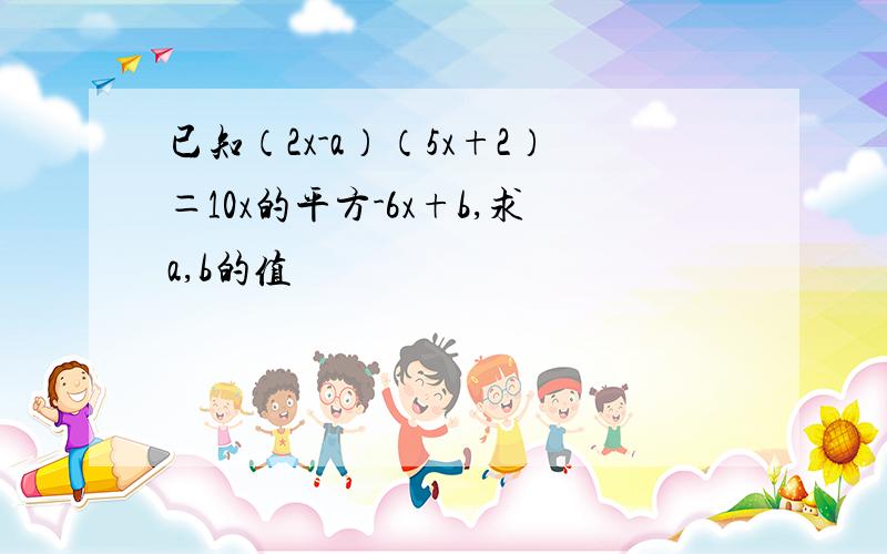 已知（2x-a）（5x+2）＝10x的平方-6x+b,求a,b的值