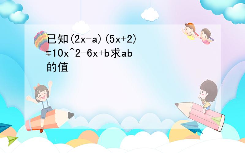 已知(2x-a)(5x+2)=10x^2-6x+b求ab的值