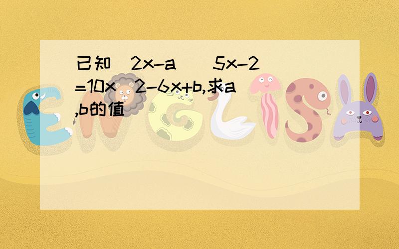 已知(2x-a)(5x-2)=10x^2-6x+b,求a,b的值