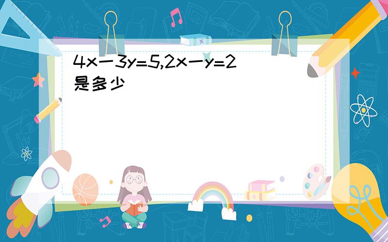 4x一3y=5,2x一y=2是多少