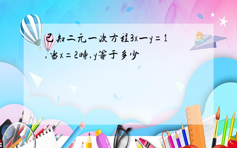 已知二元一次方程3x一y=1,当x=2时,y等于多少