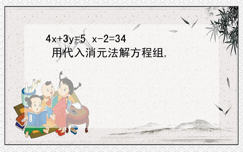 4x+3y=5 x-2=34 用代入消元法解方程组,