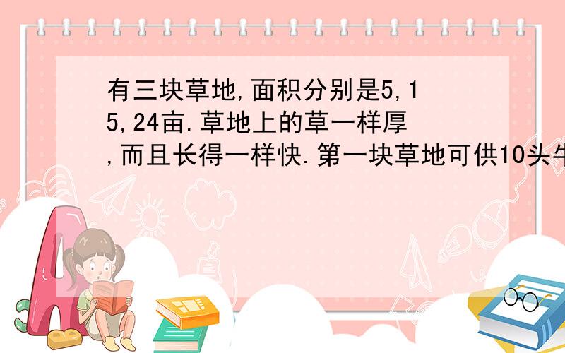 有三块草地,面积分别是5,15,24亩.草地上的草一样厚,而且长得一样快.第一块草地可供10头牛吃30天,第二块草地可供28头牛吃45天,问第三块地可供多少头牛吃80天?这是一道英国的数学家出的题目.