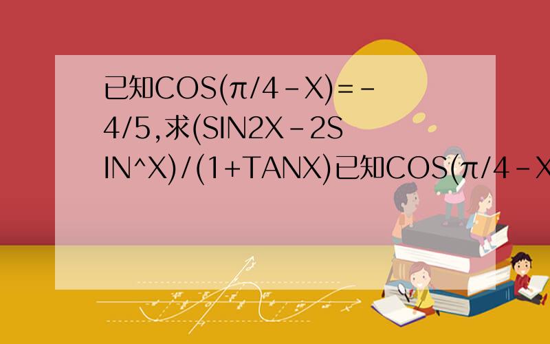 已知COS(π/4-X)=-4/5,求(SIN2X-2SIN^X)/(1+TANX)已知COS(π/4-X)=-4/5,5π/4