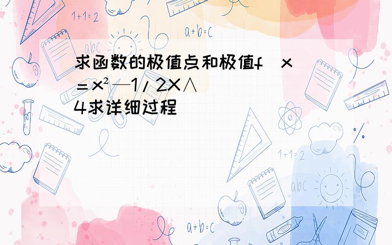 求函数的极值点和极值f(x)＝x²—1/2X∧4求详细过程