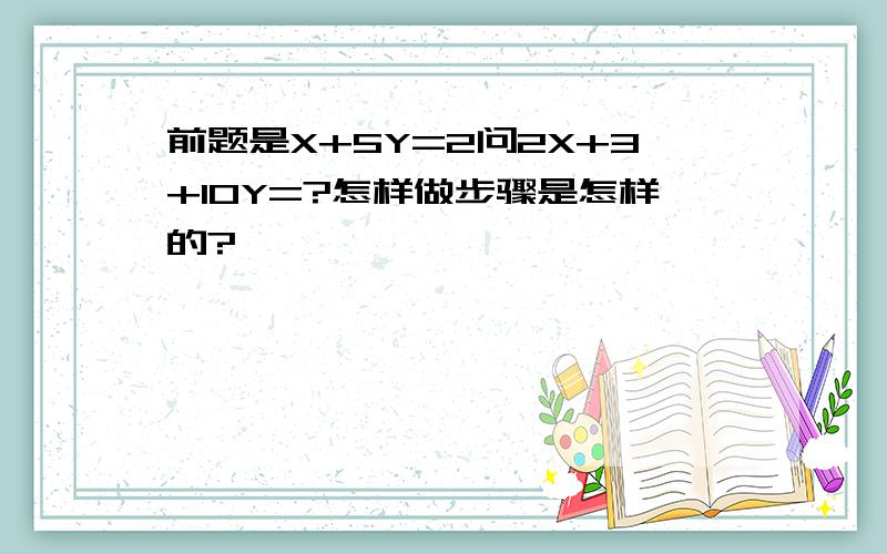 前题是X+5Y=2问2X+3+10Y=?怎样做步骤是怎样的?