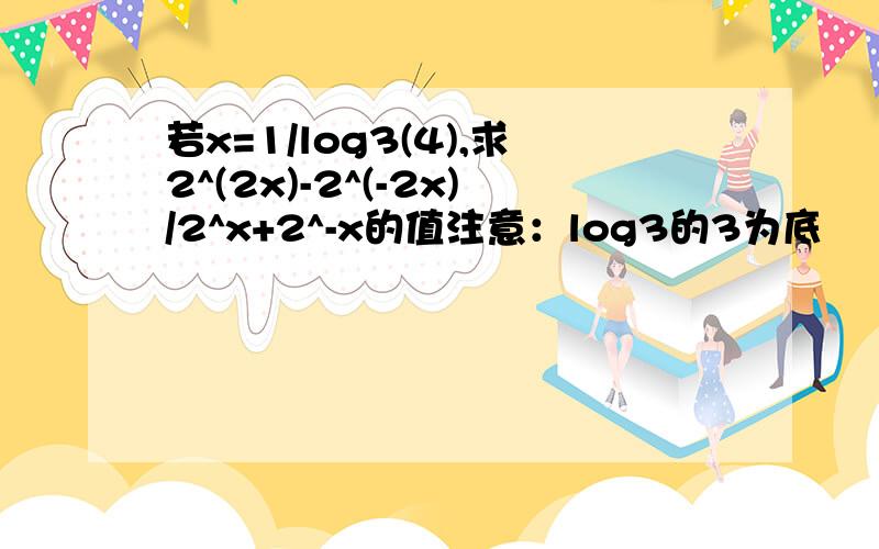 若x=1/log3(4),求2^(2x)-2^(-2x)/2^x+2^-x的值注意：log3的3为底