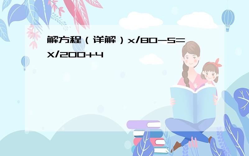 解方程（详解）x/80-5=X/200+4