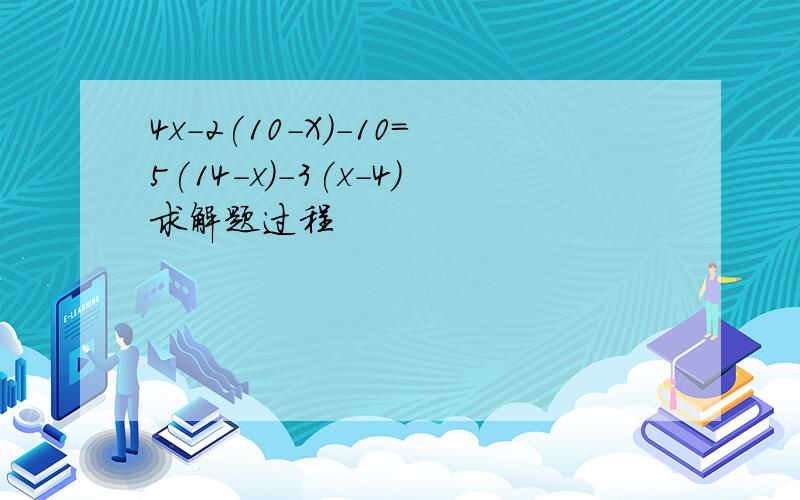 4x-2(10-X)-10=5(14-x)-3(x-4)求解题过程