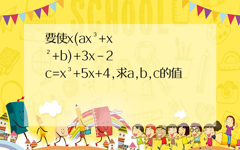 要使x(ax³+x²+b)+3x-2c=x³+5x+4,求a,b,c的值