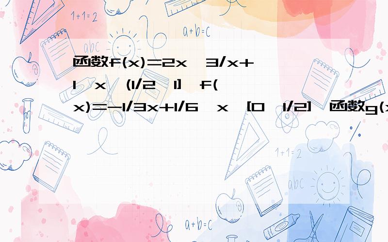 函数f(x)=2x^3/x+1,x∈(1/2,1],f(x)=-1/3x+1/6,x∈[0,1/2],函数g(x)=asin(π/6x)-2a+2(a>0)函数g(x)=asin(π/6x)-2a+2(a>0) 若存在x1,x2∈[0,1],使得f(x1)=g(x2)成立,则实数a的取值范围是（）A.[1/2,4/3]  B.(0,1/2] C.[2/3,4/3] D.[1/2,1]
