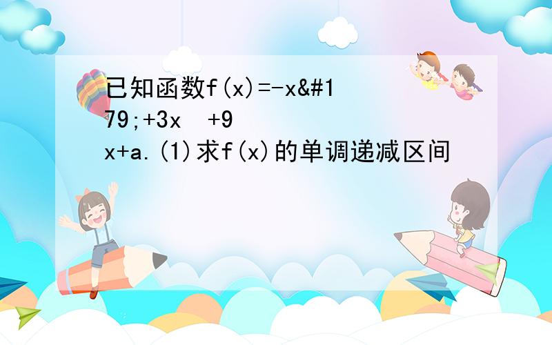 已知函数f(x)=-x³+3x²+9x+a.(1)求f(x)的单调递减区间