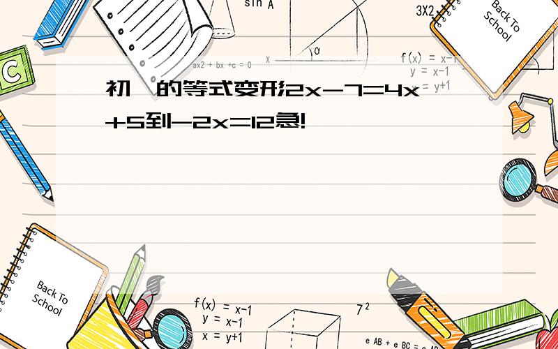 初一的等式变形2x-7=4x+5到-2x=12急!