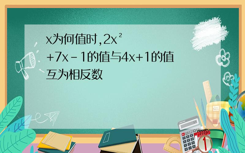 x为何值时,2x²+7x-1的值与4x+1的值互为相反数