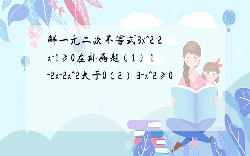 解一元二次不等式3x^2-2x-1≥0在补两题（1） 1-2x-2x^2大于0（2） 3-x^2≥0