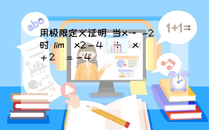 用极限定义证明 当x→ -2时 lim(x2－4)÷（x＋2）＝－4