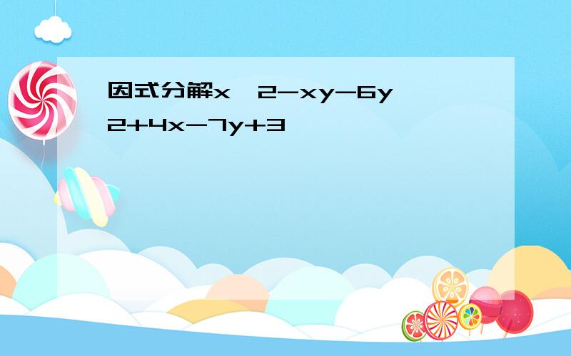 因式分解x^2-xy-6y^2+4x-7y+3