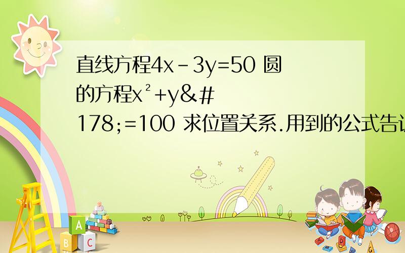 直线方程4x-3y=50 圆的方程x²+y²=100 求位置关系.用到的公式告诉下.