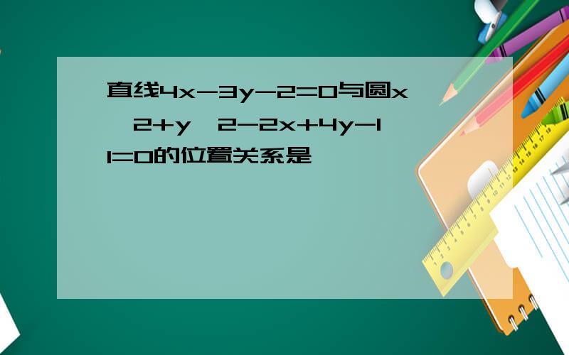 直线4x-3y-2=0与圆x^2+y^2-2x+4y-11=0的位置关系是