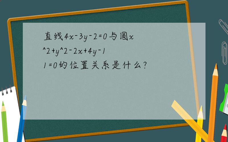 直线4x-3y-2=0与圆x^2+y^2-2x+4y-11=0的位置关系是什么?