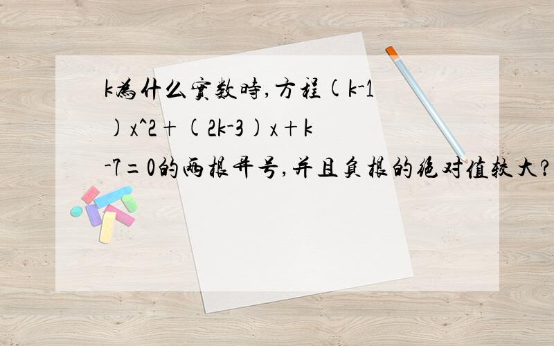 k为什么实数时,方程(k-1)x^2+(2k-3)x+k-7=0的两根异号,并且负根的绝对值较大?如题