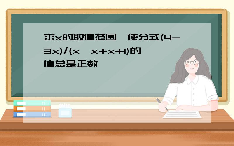 求x的取值范围,使分式(4-3x)/(x*x+x+1)的值总是正数