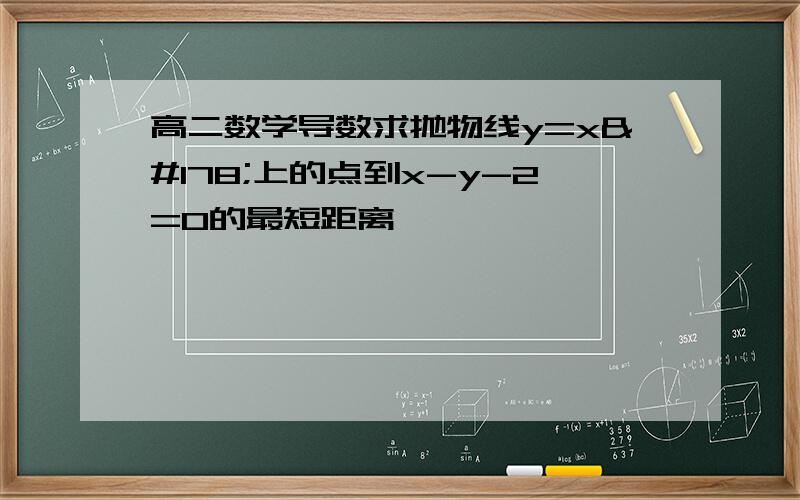 高二数学导数求抛物线y=x²上的点到x-y-2=0的最短距离