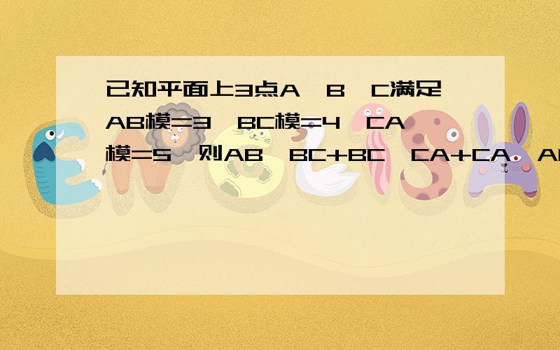 已知平面上3点A,B,C满足AB模=3,BC模=4,CA模=5,则AB*BC+BC*CA+CA*AB（都为向量）的值等于?