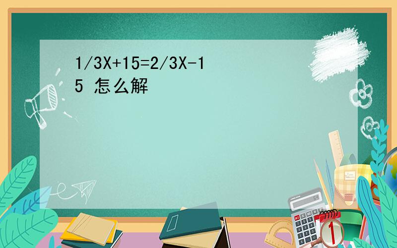 1/3X+15=2/3X-15 怎么解