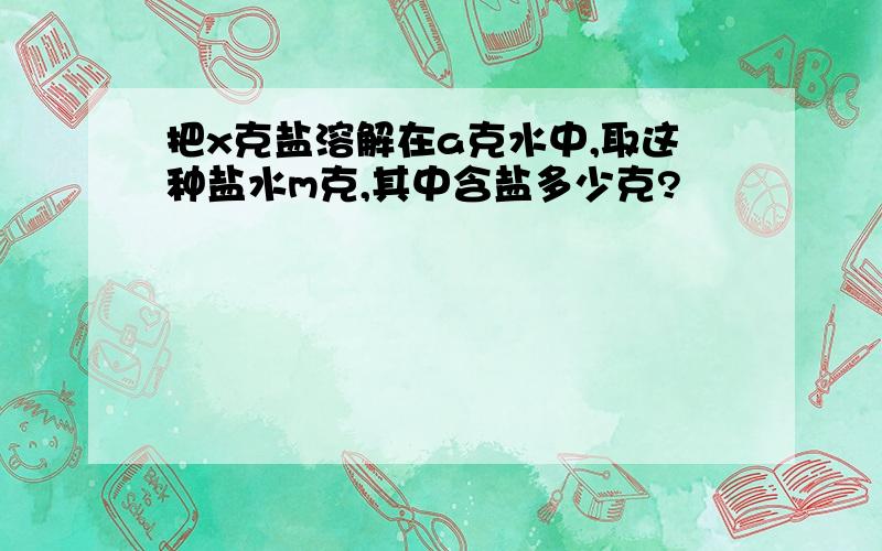 把x克盐溶解在a克水中,取这种盐水m克,其中含盐多少克?