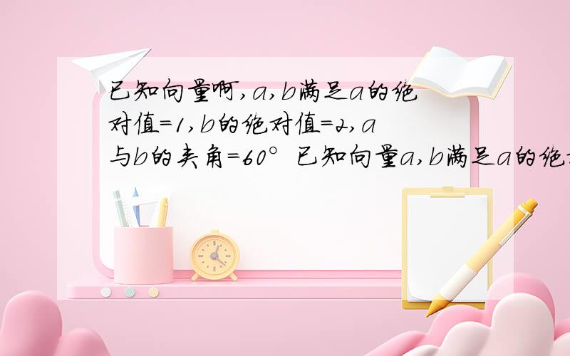 已知向量啊,a,b满足a的绝对值=1,b的绝对值=2,a与b的夹角=60°已知向量a,b满足a的绝对值=1,b的绝对值=2,a与b的夹角=60°,则a-b的绝对值