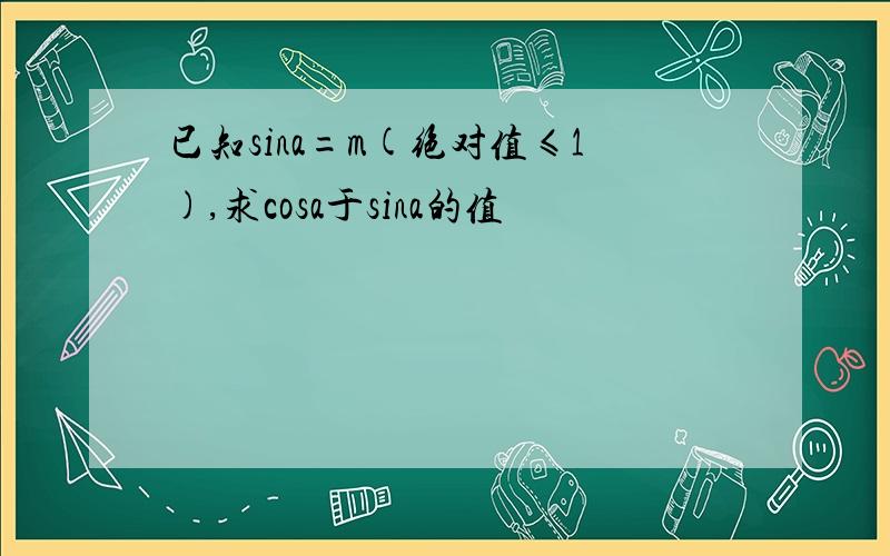 已知sina=m(绝对值≤1),求cosa于sina的值